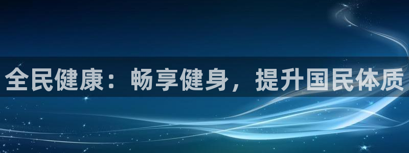 尊龙凯时旗舰厅官网：全民健康：畅享健身，提升国民体质