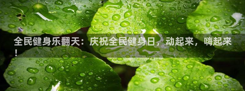 尊龙凯时ag旗舰厅官：全民健身乐翻天：庆祝全民健身日，动