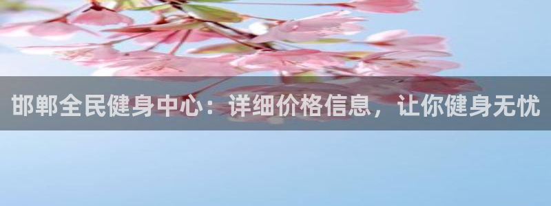 凯时最新官方APP下载：邯郸全民健身中心：详细价格信息，让你